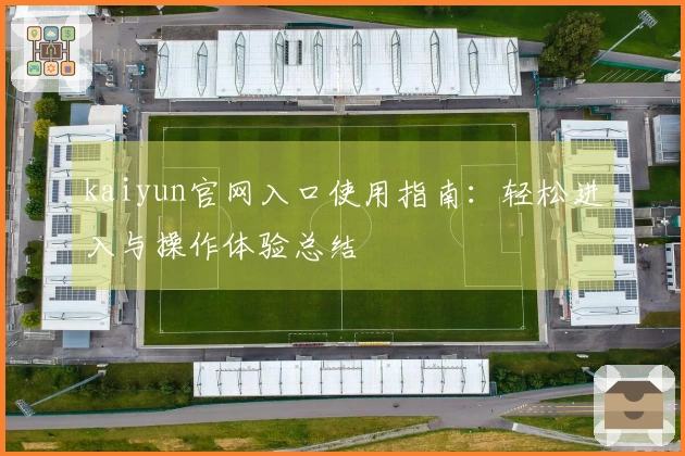 kaiyun官网入口使用指南：轻松进入与操作体验总结
