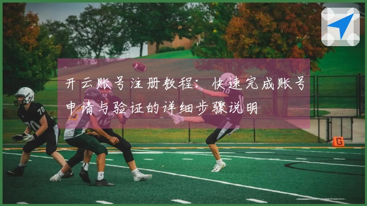 开云账号注册教程：快速完成账号申请与验证的详细步骤说明