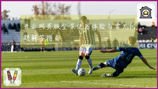 开云网页版登录使用体验与常见问题解答指南