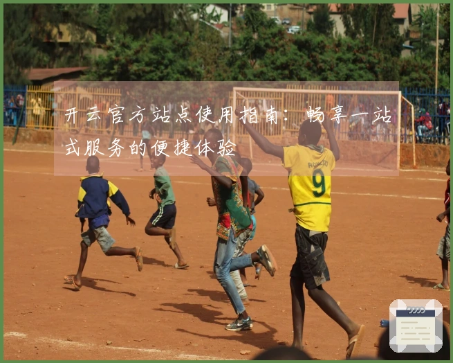 开云官方站点使用指南：畅享一站式服务的便捷体验