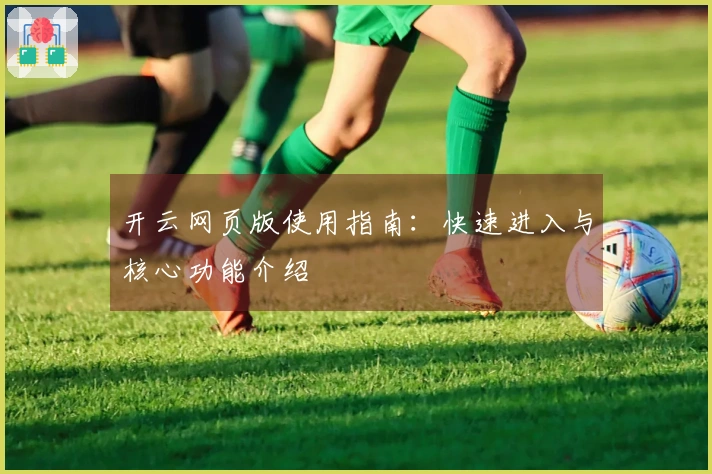 开云网页版使用指南：快速进入与核心功能介绍