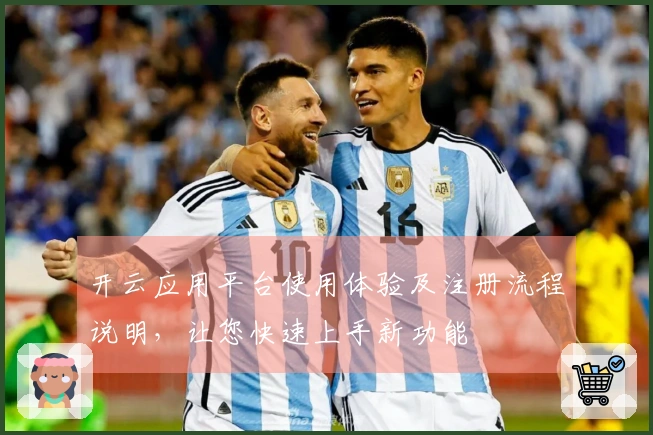 开云应用平台使用体验及注册流程说明，让您快速上手新功能