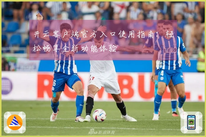 开云客户端官方入口使用指南：轻松畅享全新功能体验