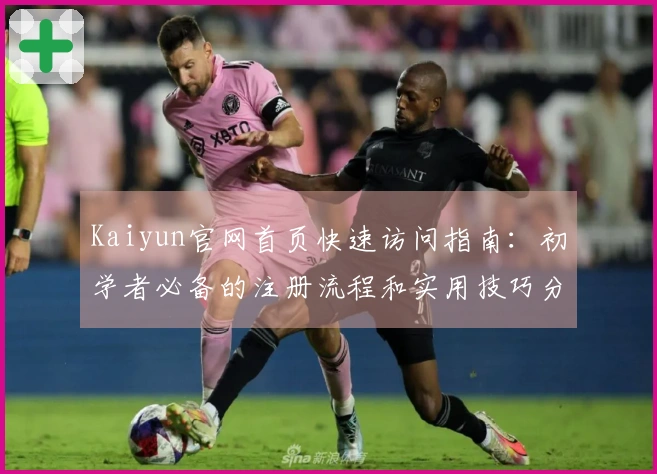 Kaiyun官网首页快速访问指南：初学者必备的注册流程和实用技巧分享