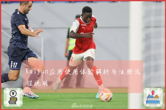 Kaiyun应用使用体验解析与注册流程说明
