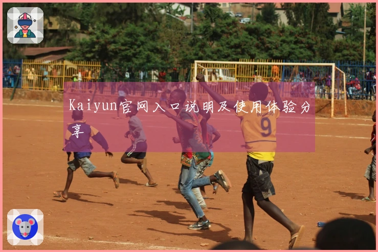 Kaiyun官网入口说明及使用体验分享
