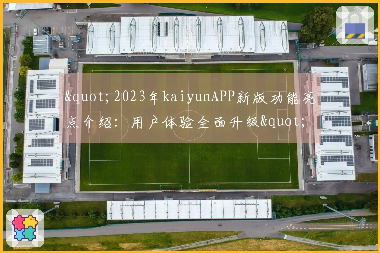 "2023年kaiyunAPP新版功能亮点介绍:用户体验全面升级"