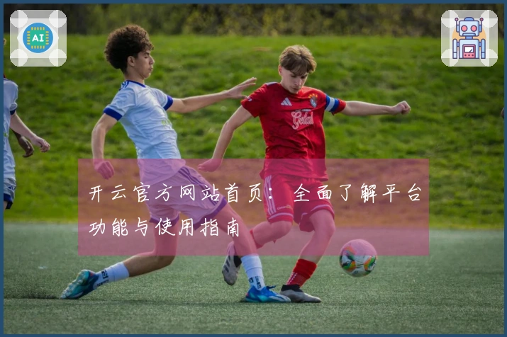 开云官方网站首页：全面了解平台功能与使用指南