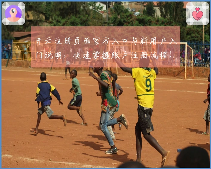 开云注册页面官方入口与新用户入门说明，快速掌握账户注册流程！