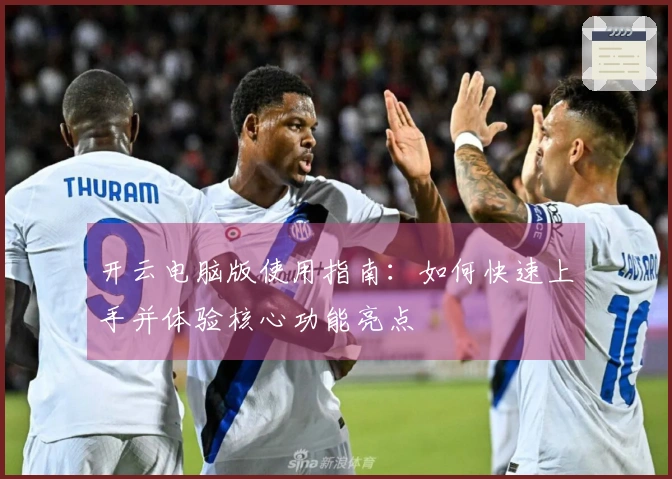 开云电脑版使用指南：如何快速上手并体验核心功能亮点